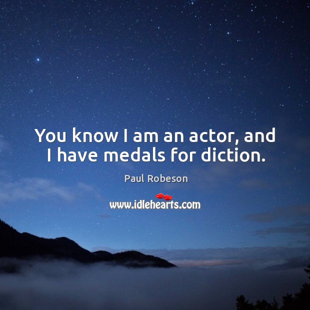 You know I am an actor, and I have medals for diction. Paul Robeson Picture Quote
