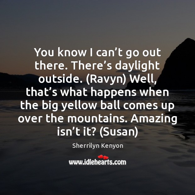 You know I can’t go out there. There’s daylight outside. ( Sherrilyn Kenyon Picture Quote