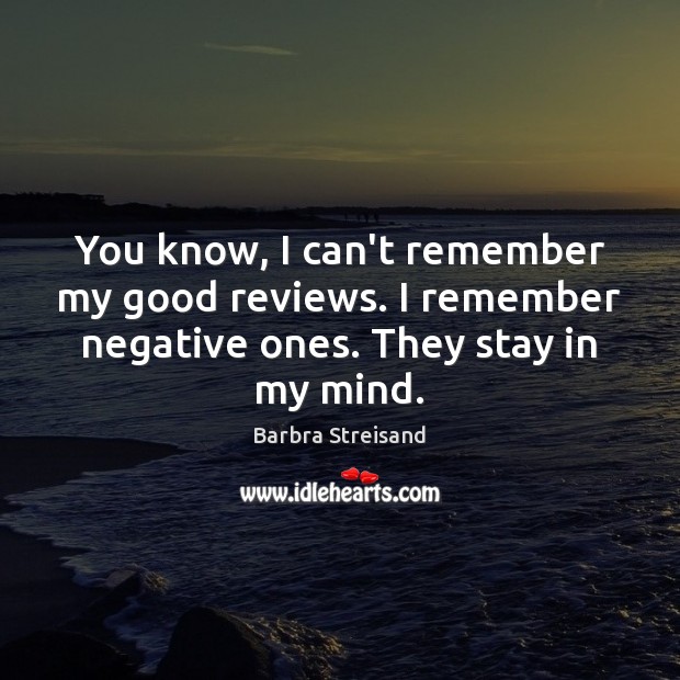 You know, I can’t remember my good reviews. I remember negative ones. Barbra Streisand Picture Quote