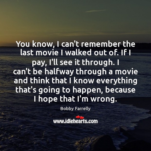 You know, I can’t remember the last movie I walked out of. Bobby Farrelly Picture Quote