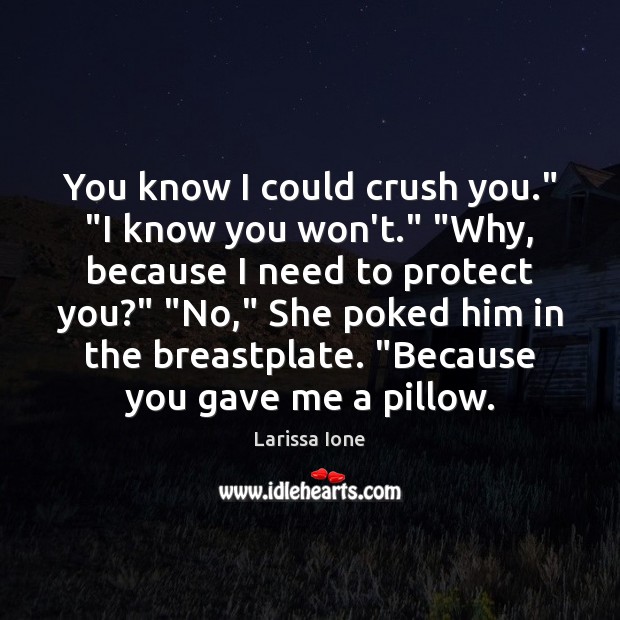 You know I could crush you.” “I know you won’t.” “Why, because Larissa Ione Picture Quote