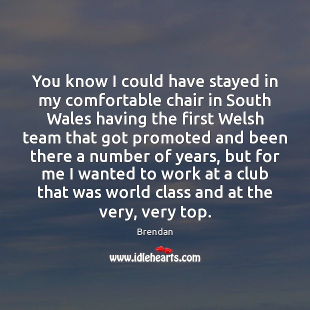 You know I could have stayed in my comfortable chair in South Brendan Picture Quote