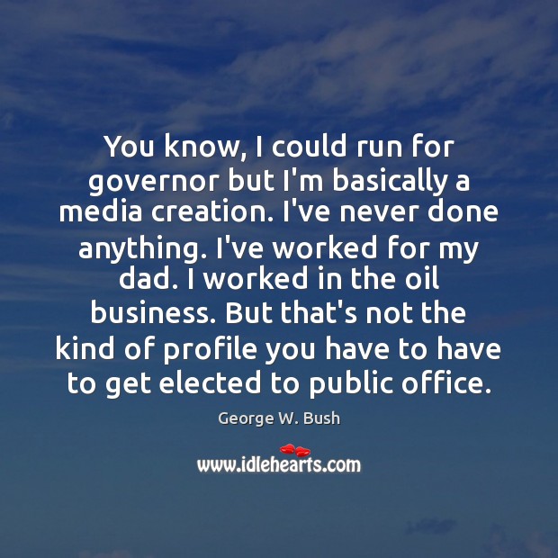 You know, I could run for governor but I’m basically a media George W. Bush Picture Quote