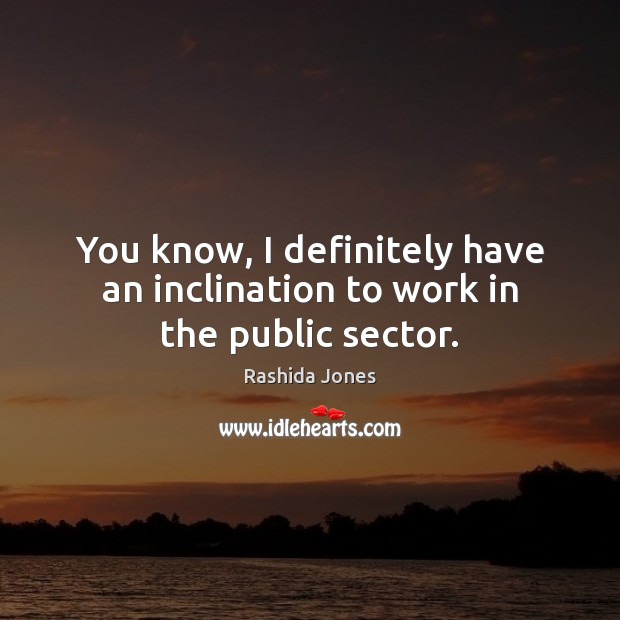 You know, I definitely have an inclination to work in the public sector. Rashida Jones Picture Quote
