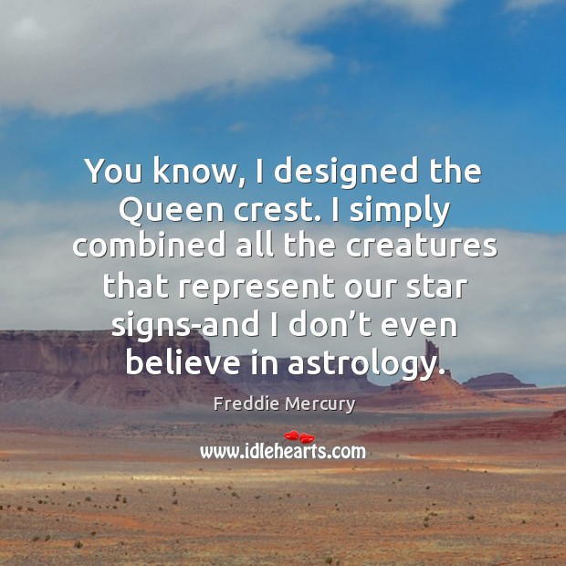 You know, I designed the queen crest. I simply combined all the creatures that represent Freddie Mercury Picture Quote