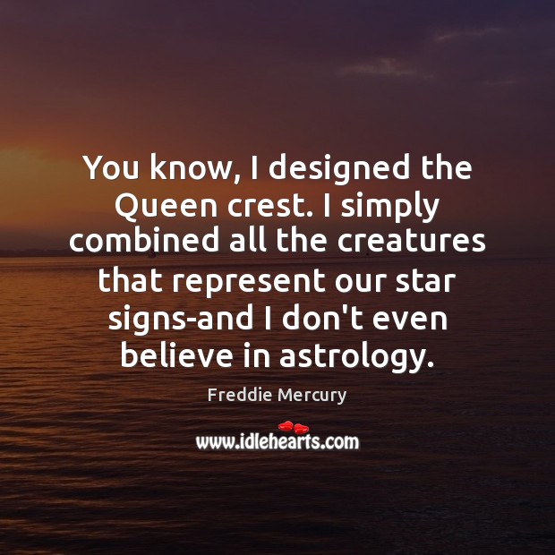 You know, I designed the Queen crest. I simply combined all the Freddie Mercury Picture Quote
