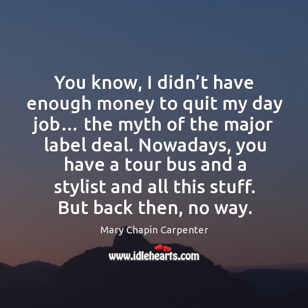 You know, I didn’t have enough money to quit my day job… the myth of the major label deal. Image