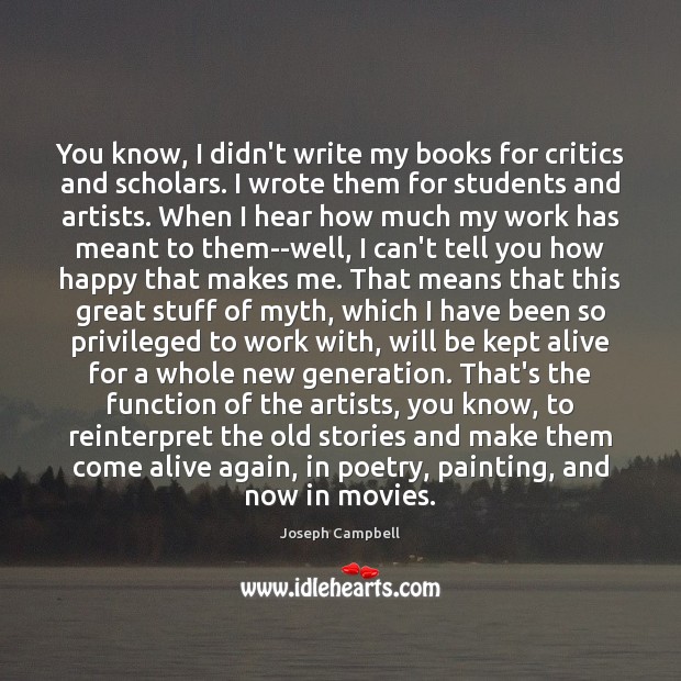 You know, I didn’t write my books for critics and scholars. I Joseph Campbell Picture Quote