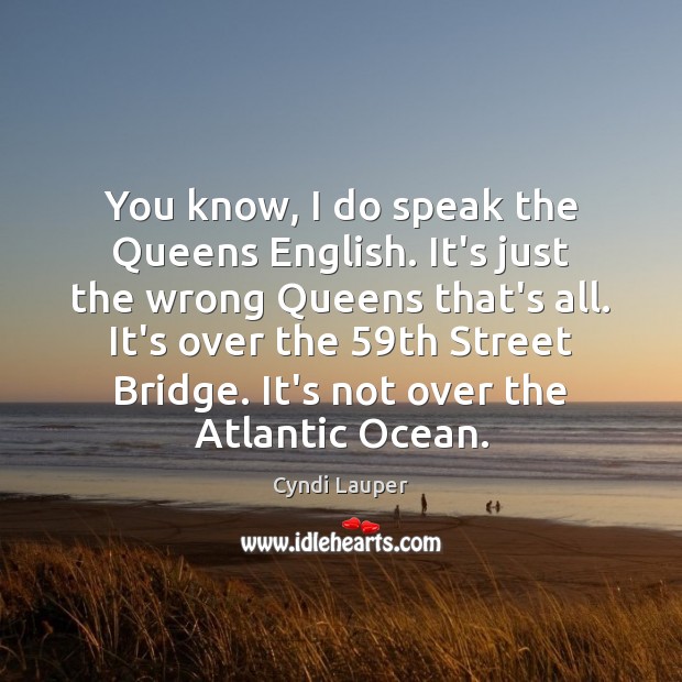 You know, I do speak the Queens English. It’s just the wrong Cyndi Lauper Picture Quote