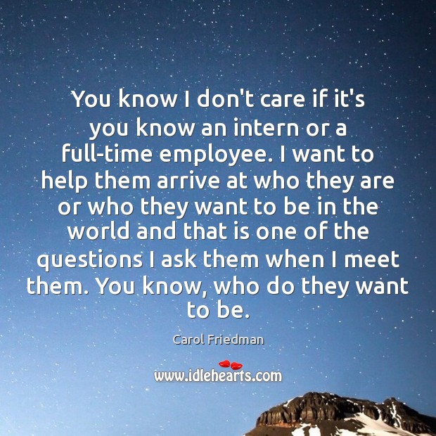 You know I don’t care if it’s you know an intern or Carol Friedman Picture Quote