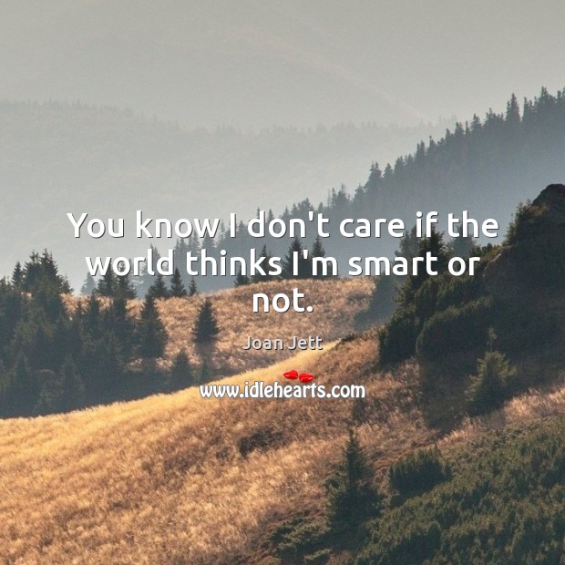 You know I don’t care if the world thinks I’m smart or not. Image