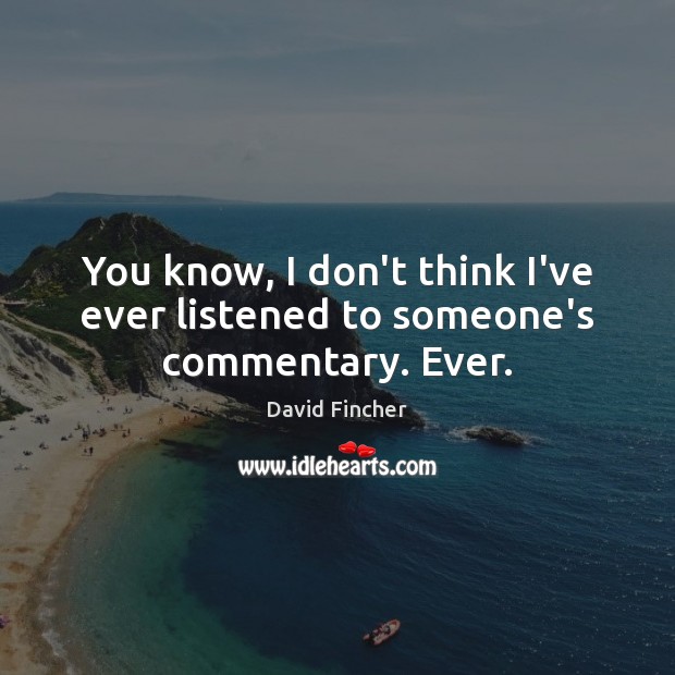 You know, I don’t think I’ve ever listened to someone’s commentary. Ever. David Fincher Picture Quote