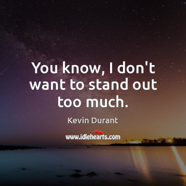 You know, I don’t want to stand out too much. Kevin Durant Picture Quote