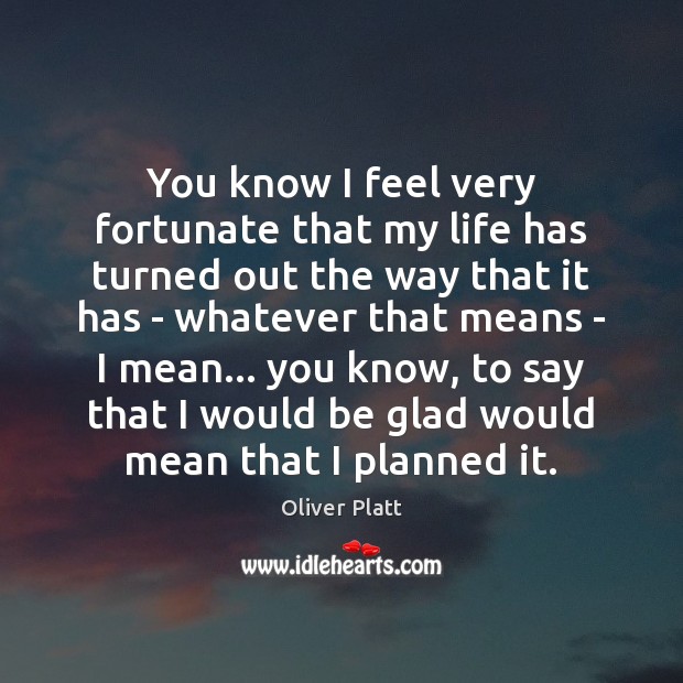 You know I feel very fortunate that my life has turned out Oliver Platt Picture Quote