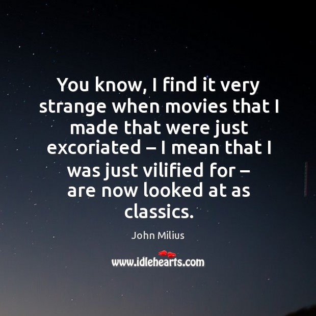 You know, I find it very strange when movies that I made that were just John Milius Picture Quote