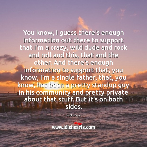 You know, I guess there’s enough information out there to support that Kid Rock Picture Quote