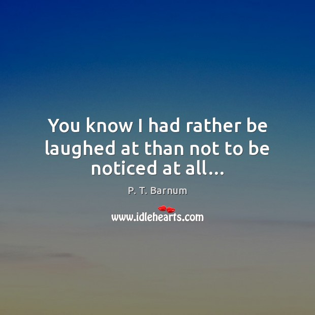 You know I had rather be laughed at than not to be noticed at all… P. T. Barnum Picture Quote