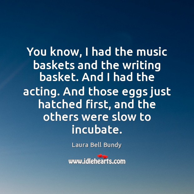 You know, I had the music baskets and the writing basket. And Laura Bell Bundy Picture Quote