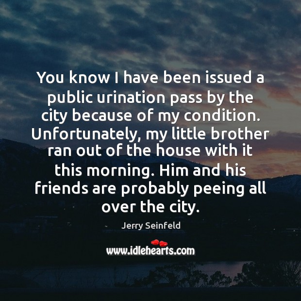 You know I have been issued a public urination pass by the Jerry Seinfeld Picture Quote