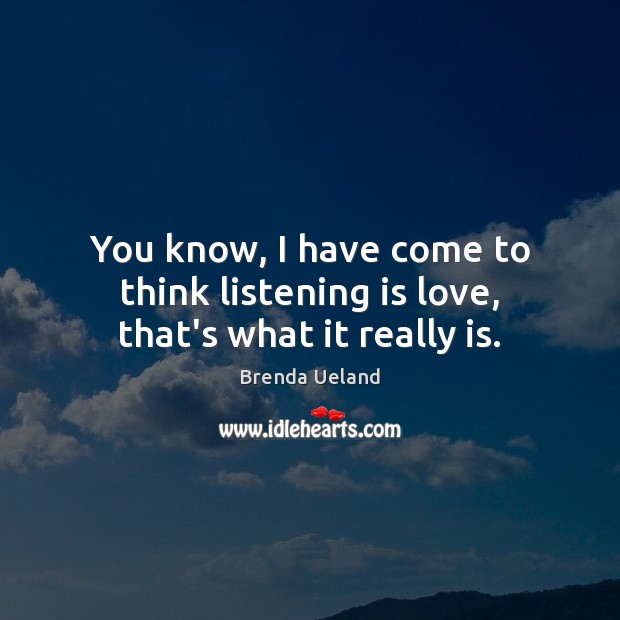 You know, I have come to think listening is love, that’s what it really is. Image