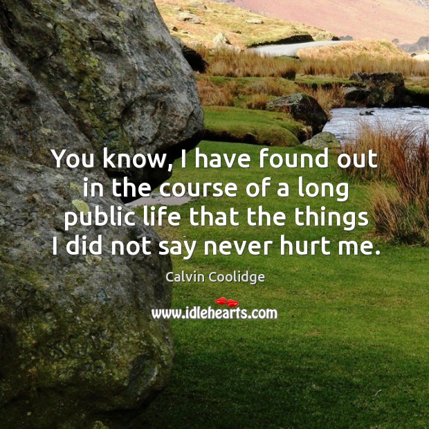 You know, I have found out in the course of a long public life that the things I did not say never hurt me. Image