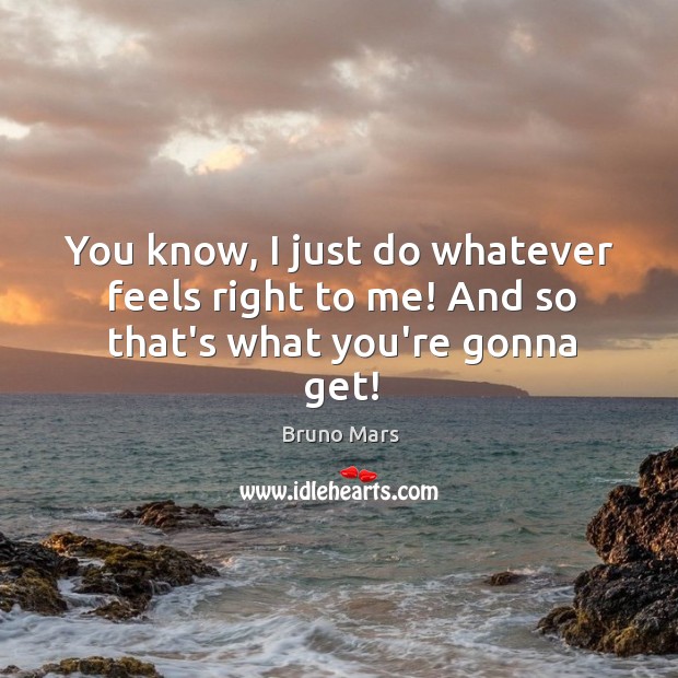 You know, I just do whatever feels right to me! And so that’s what you’re gonna get! Bruno Mars Picture Quote