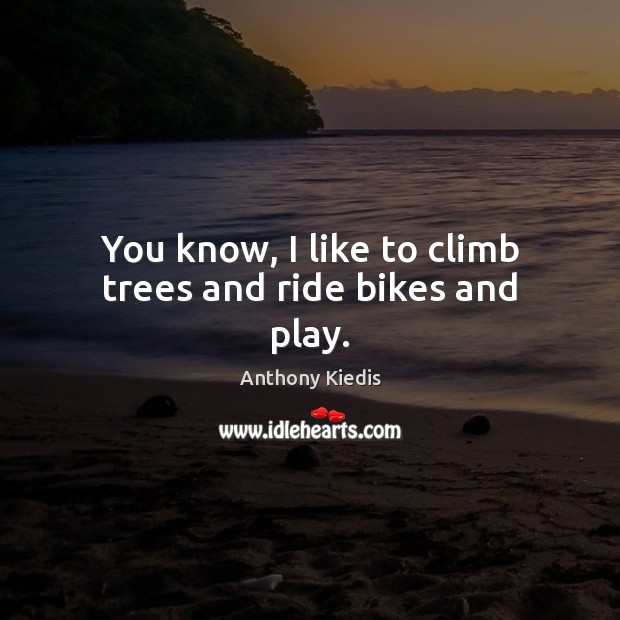 You know, I like to climb trees and ride bikes and play. Anthony Kiedis Picture Quote