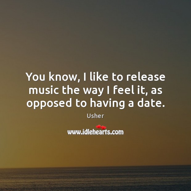 You know, I like to release music the way I feel it, as opposed to having a date. Image
