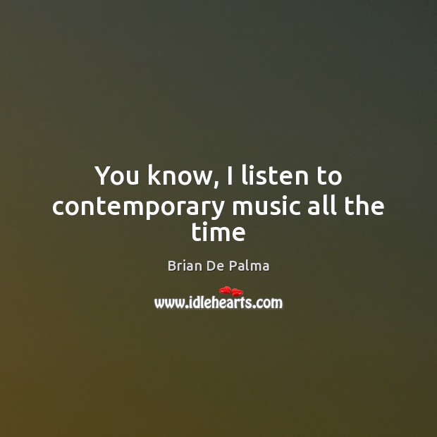 You know, I listen to contemporary music all the time Brian De Palma Picture Quote