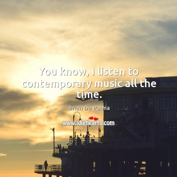 You know, I listen to contemporary music all the time. Brian De Palma Picture Quote