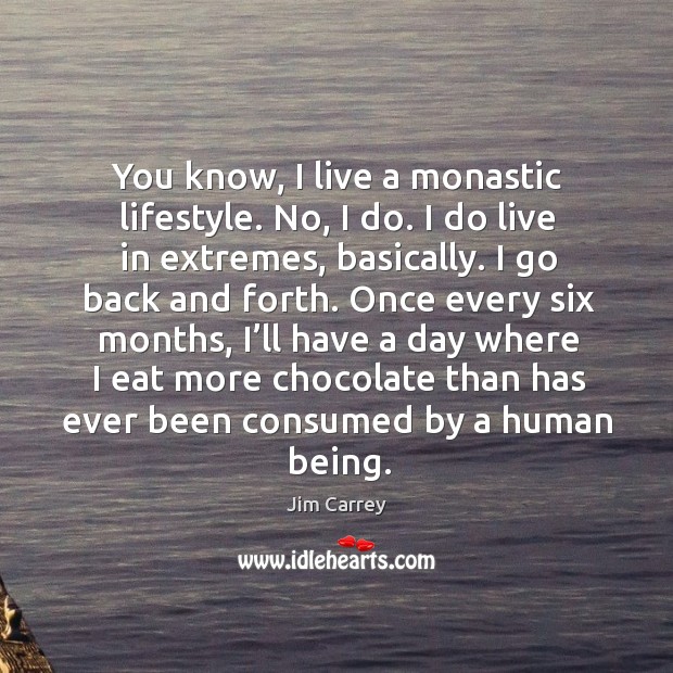 You know, I live a monastic lifestyle. No, I do. I do live in extremes, basically. Jim Carrey Picture Quote