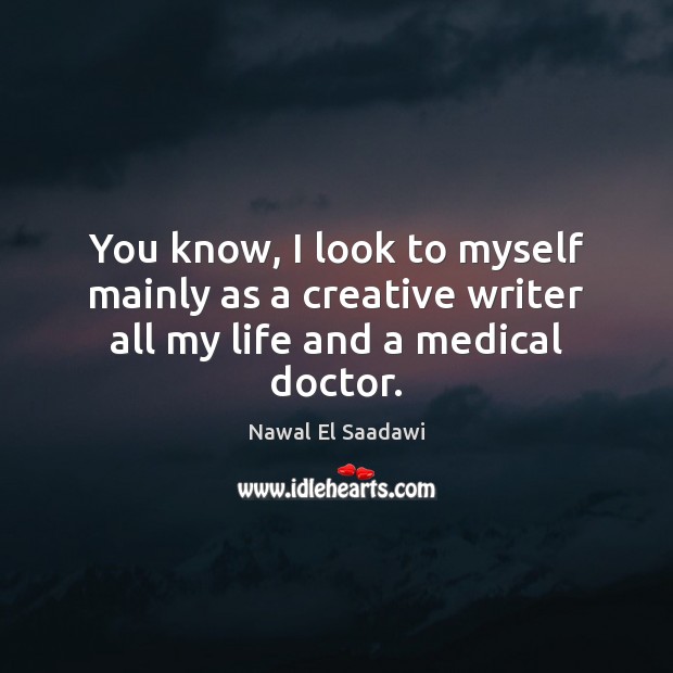 You know, I look to myself mainly as a creative writer all my life and a medical doctor. Medical Quotes Image