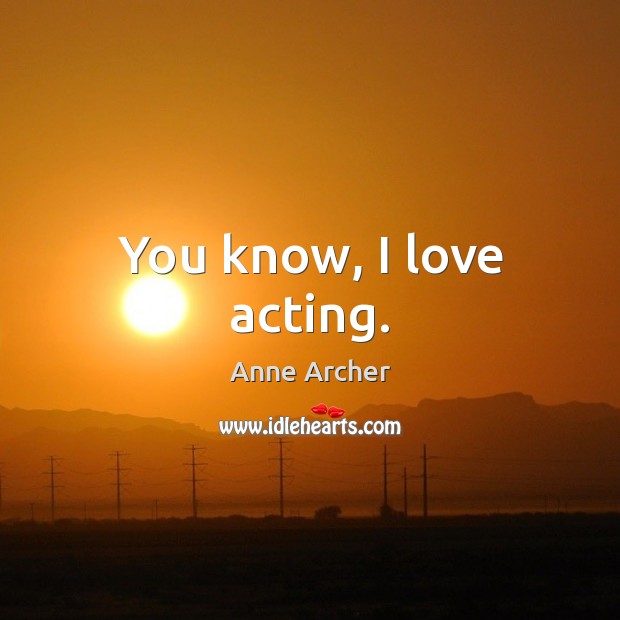 You know, I love acting. Anne Archer Picture Quote