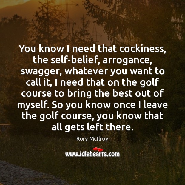 You know I need that cockiness, the self-belief, arrogance, swagger, whatever you Rory McIlroy Picture Quote