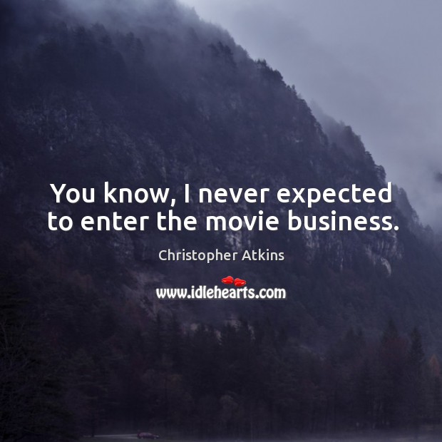 You know, I never expected to enter the movie business. Christopher Atkins Picture Quote