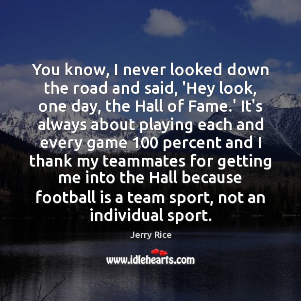 You know, I never looked down the road and said, ‘Hey look, Football Quotes Image