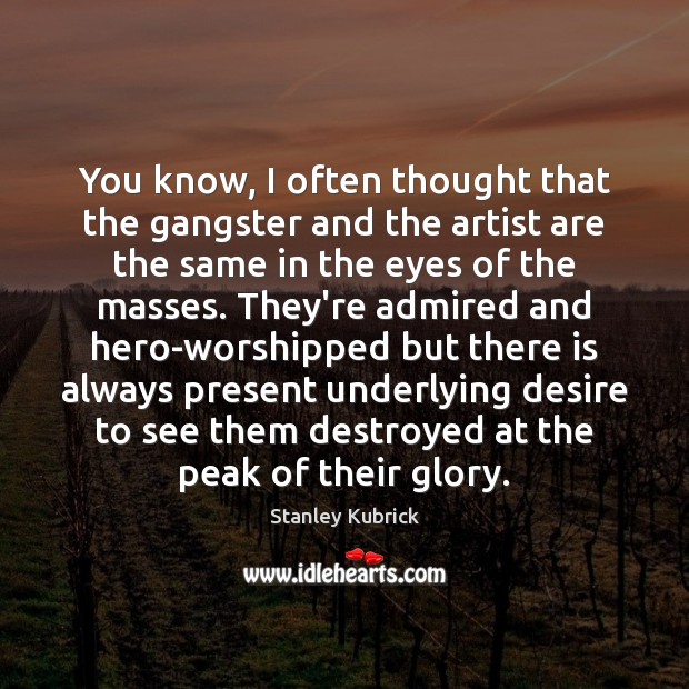 You know, I often thought that the gangster and the artist are Stanley Kubrick Picture Quote