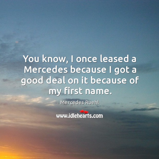 You know, I once leased a mercedes because I got a good deal on it because of my first name. Mercedes Ruehl Picture Quote