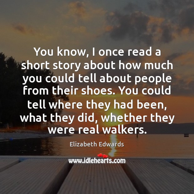You know, I once read a short story about how much you Elizabeth Edwards Picture Quote