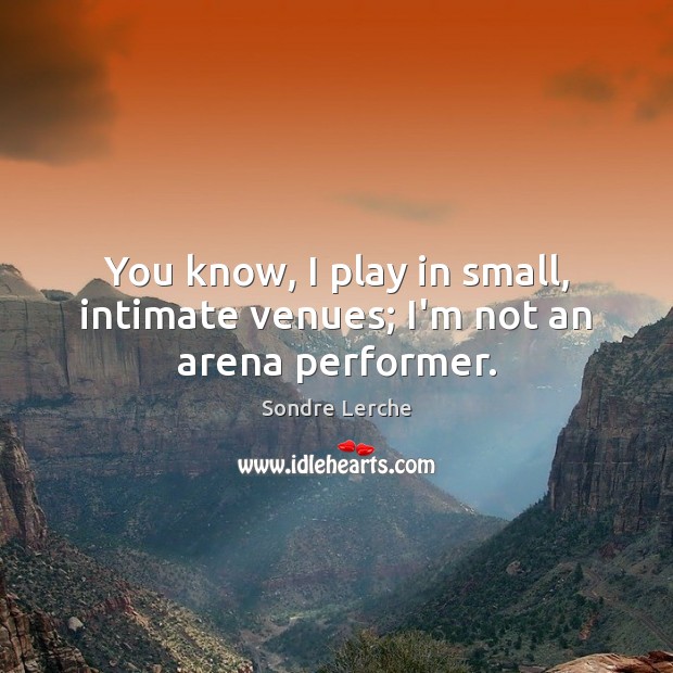 You know, I play in small, intimate venues; I’m not an arena performer. Sondre Lerche Picture Quote