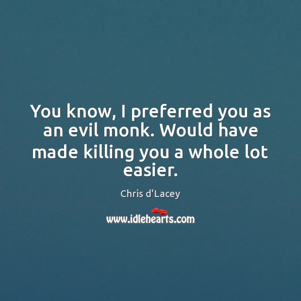 You know, I preferred you as an evil monk. Would have made killing you a whole lot easier. Chris d’Lacey Picture Quote