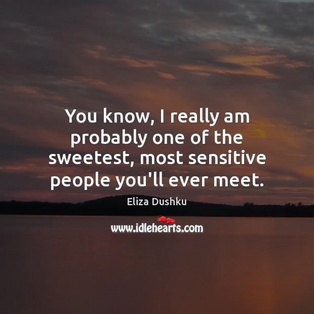 You know, I really am probably one of the sweetest, most sensitive Image