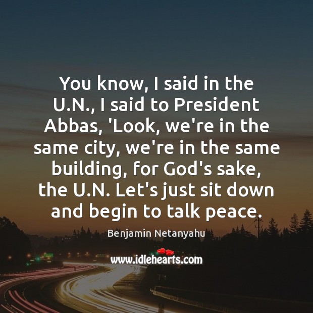 You know, I said in the U.N., I said to President Benjamin Netanyahu Picture Quote
