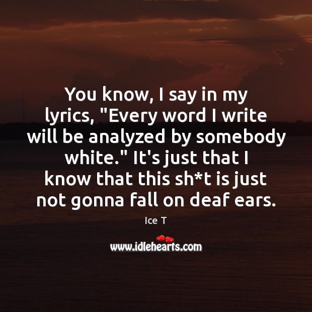 You know, I say in my lyrics, “Every word I write will Ice T Picture Quote