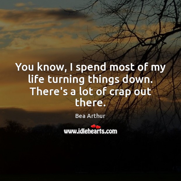 You know, I spend most of my life turning things down. There’s a lot of crap out there. Image