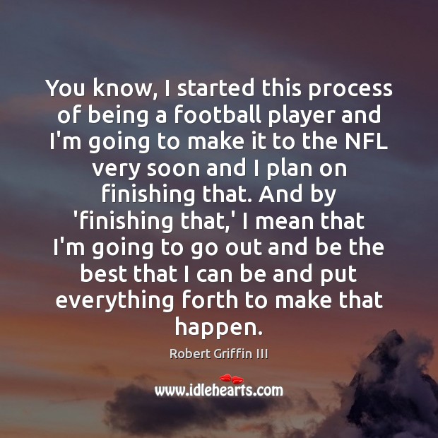 You know, I started this process of being a football player and Football Quotes Image