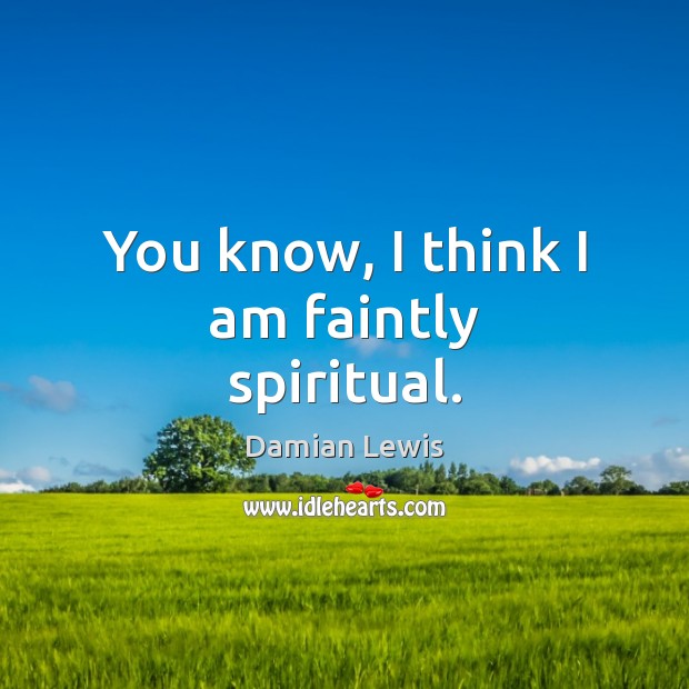 You know, I think I am faintly spiritual. Damian Lewis Picture Quote