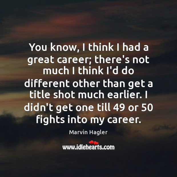 You know, I think I had a great career; there’s not much Marvin Hagler Picture Quote
