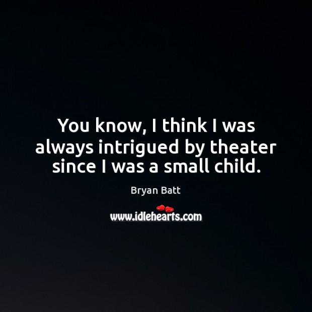 You know, I think I was always intrigued by theater since I was a small child. Image