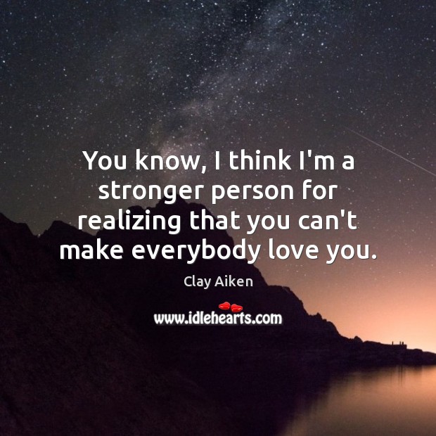 You know, I think I’m a stronger person for realizing that you Clay Aiken Picture Quote